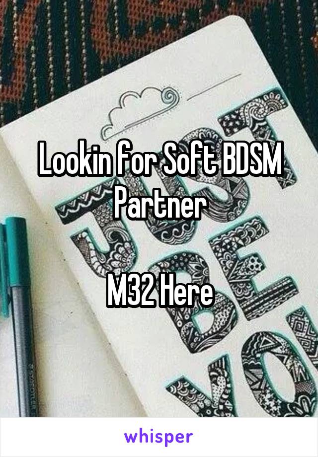 Lookin for Soft BDSM Partner

M32 Here