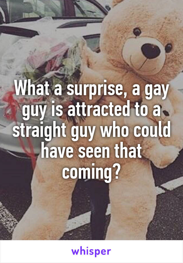 What a surprise, a gay guy is attracted to a straight guy who could have seen that coming?