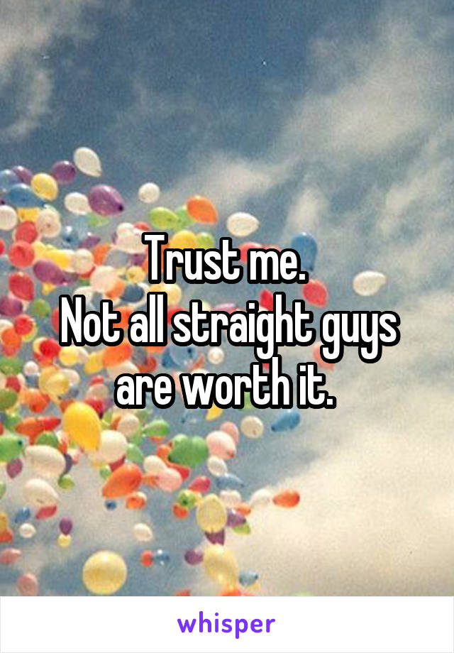 Trust me. 
Not all straight guys are worth it. 