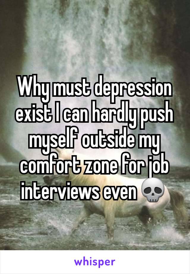 Why must depression exist I can hardly push myself outside my comfort zone for job interviews even💀