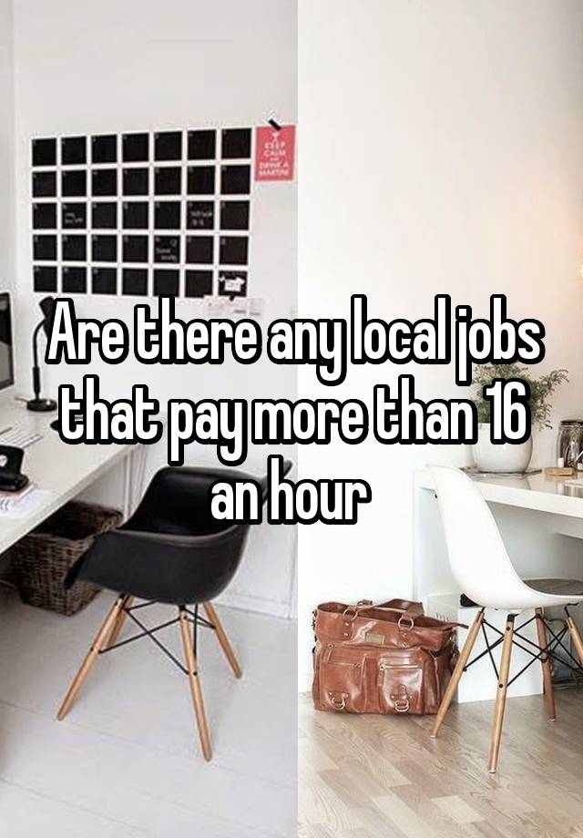 Are there any local jobs that pay more than 16 an hour 