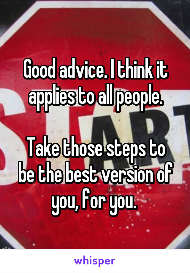 Good advice. I think it applies to all people.

Take those steps to be the best version of you, for you. 