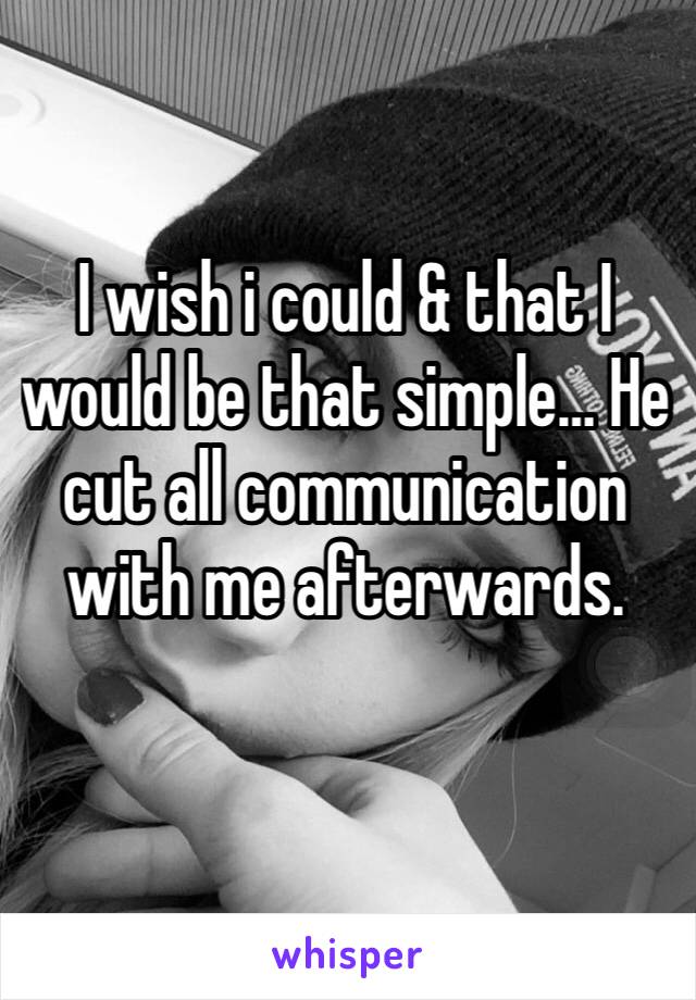 I wish i could & that I would be that simple… He cut all communication with me afterwards. 