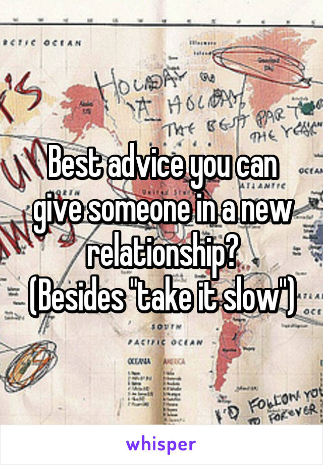 Best advice you can give someone in a new relationship?
(Besides "take it slow")