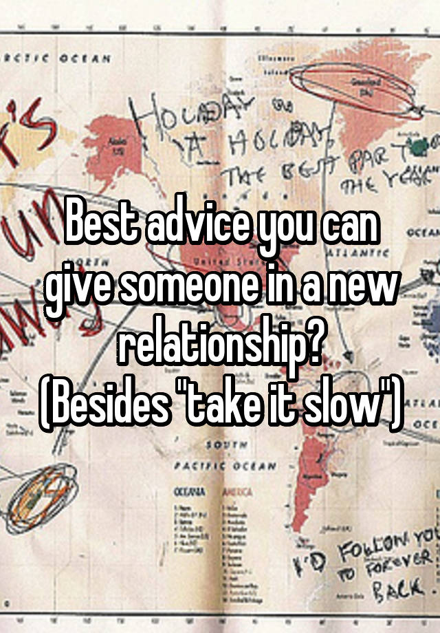 Best advice you can give someone in a new relationship?
(Besides "take it slow")