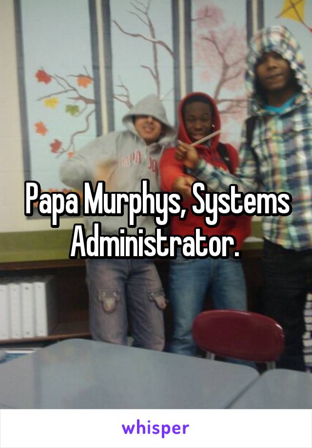 Papa Murphys, Systems Administrator. 