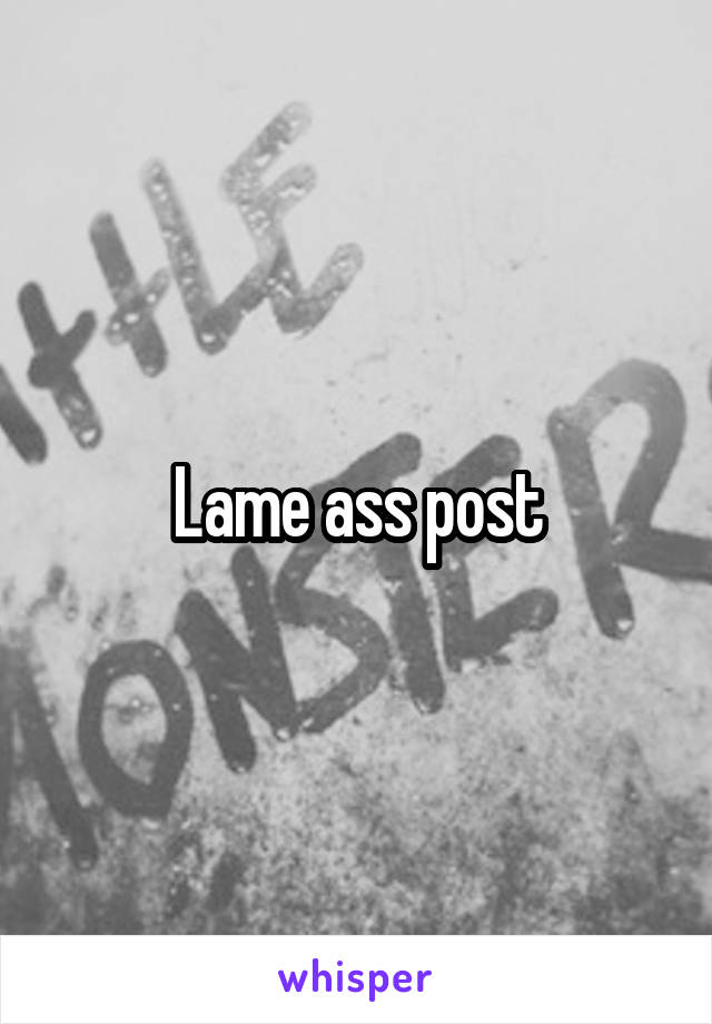 Lame ass post