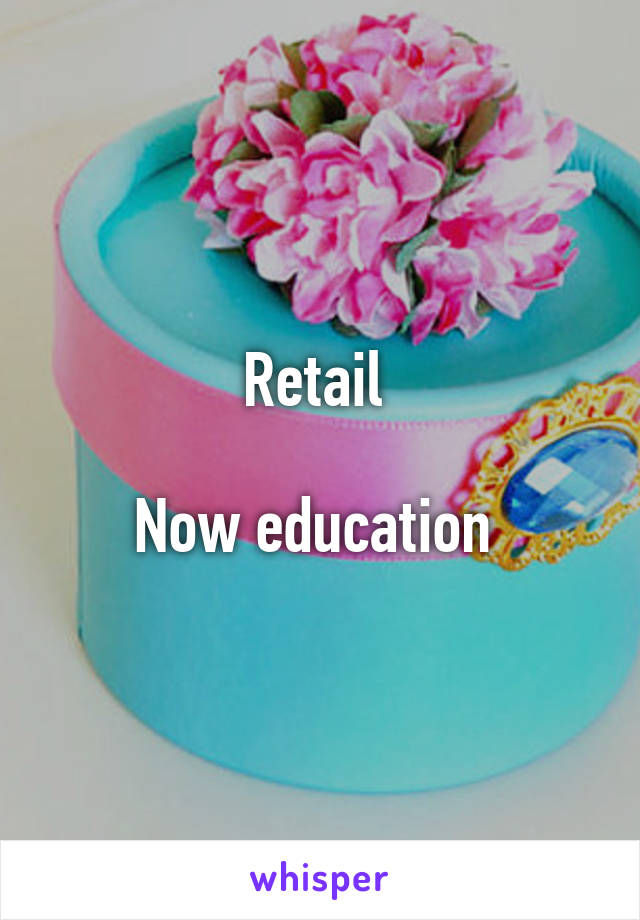 Retail 

Now education 