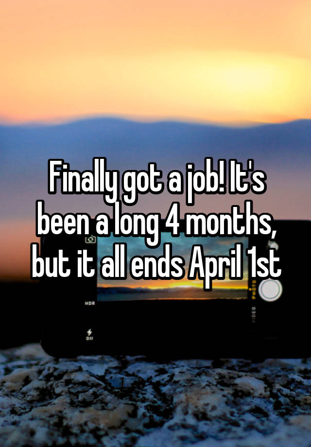 Finally got a job! It's been a long 4 months, but it all ends April 1st