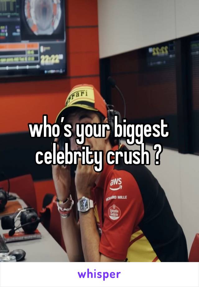 who’s your biggest celebrity crush ?