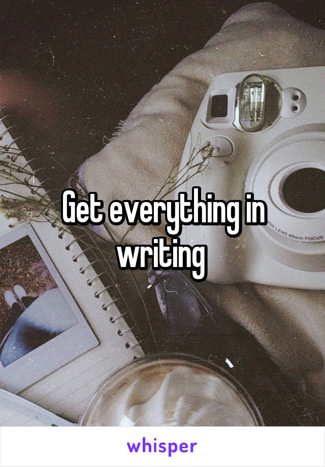 Get everything in writing 