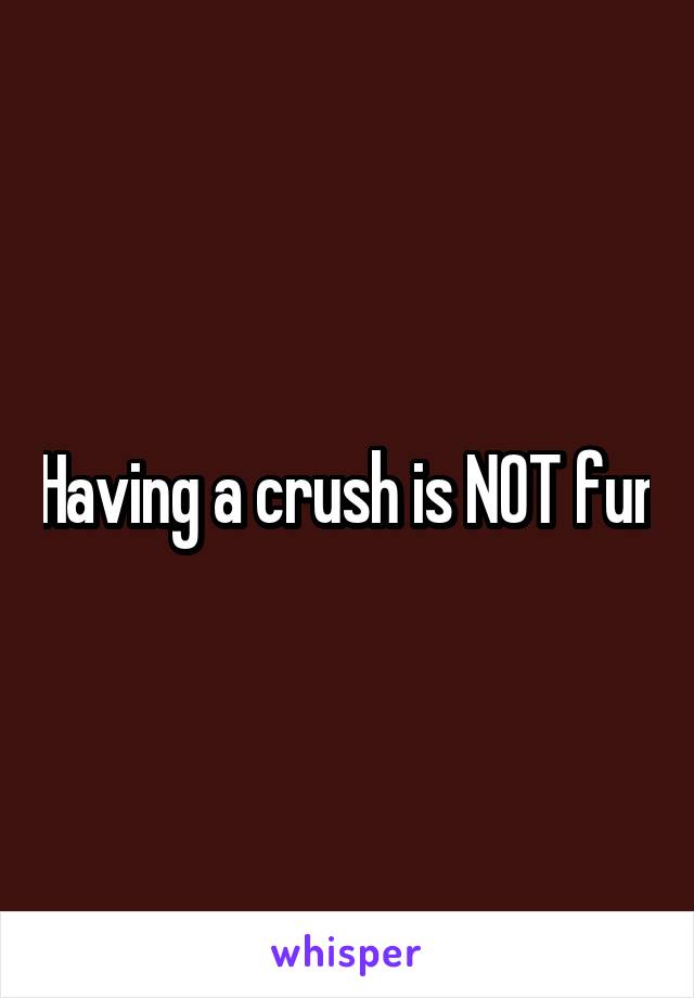 Having a crush is NOT fun