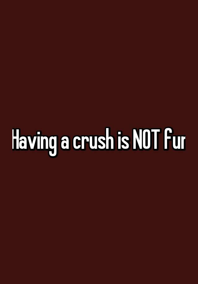 Having a crush is NOT fun