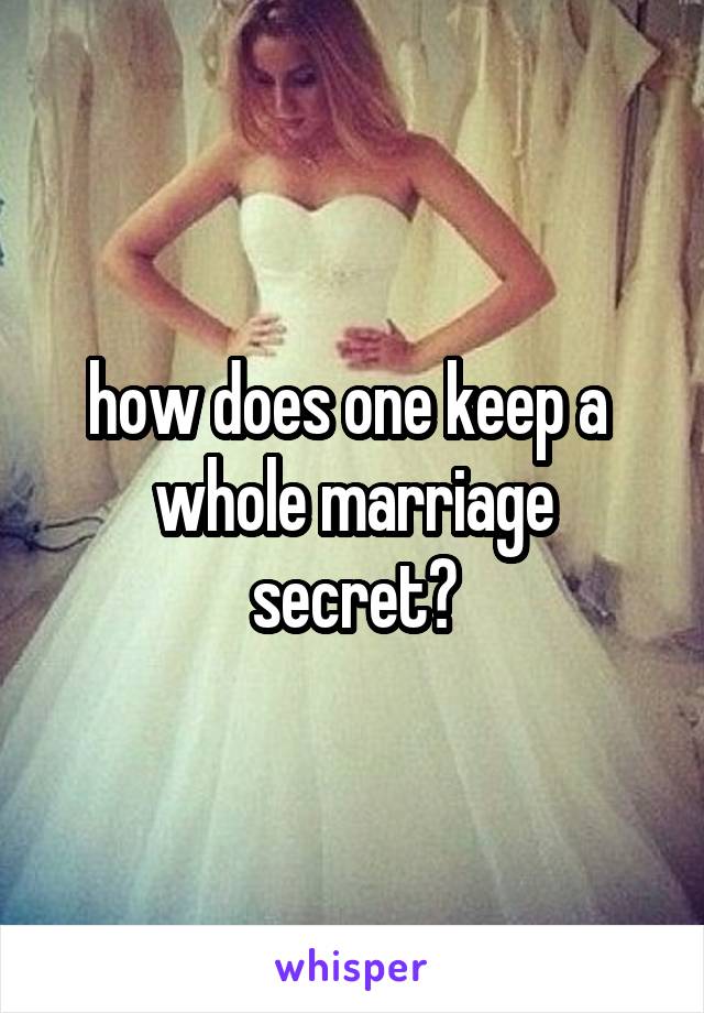 how does one keep a  whole marriage secret?