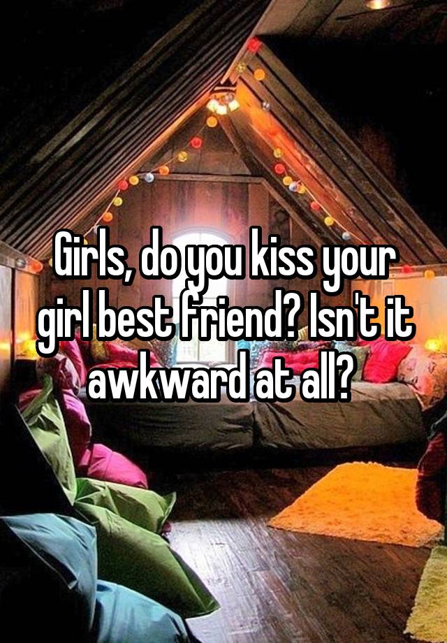 Girls, do you kiss your girl best friend? Isn't it awkward at all? 