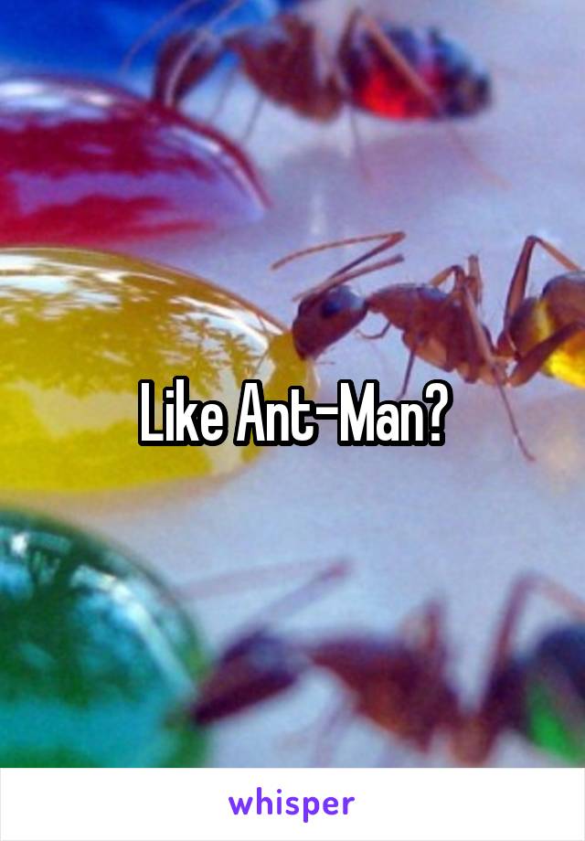 Like Ant-Man?