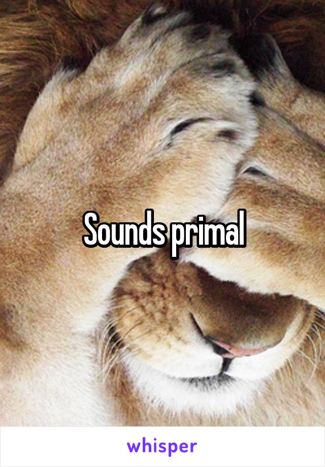 Sounds primal