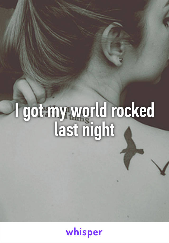 I got my world rocked last night