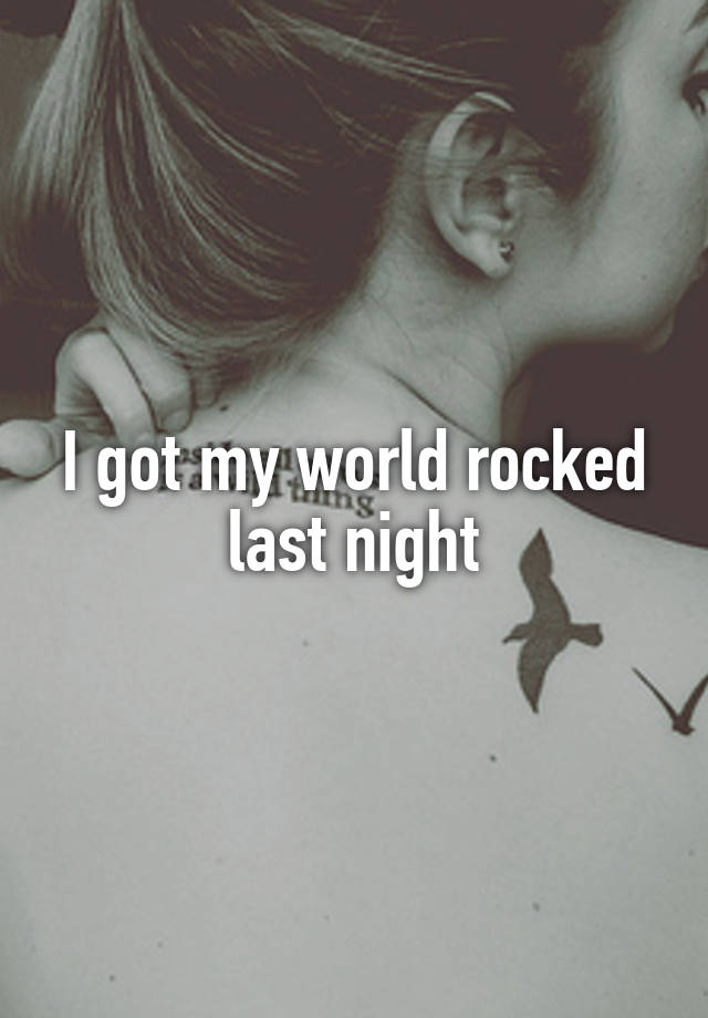 I got my world rocked last night