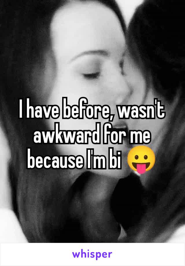 I have before, wasn't awkward for me because I'm bi 😛