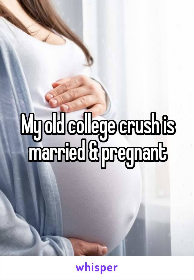 My old college crush is married & pregnant