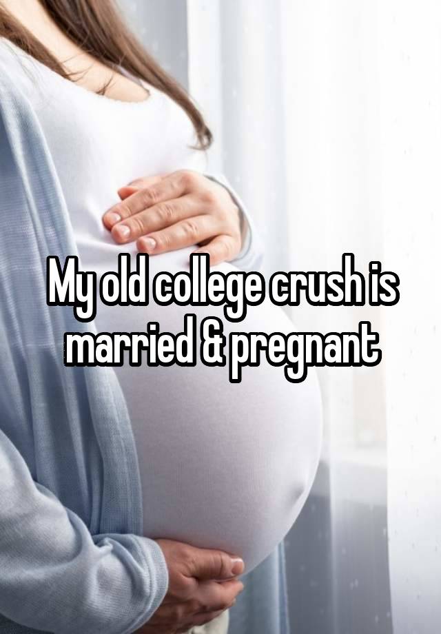 My old college crush is married & pregnant