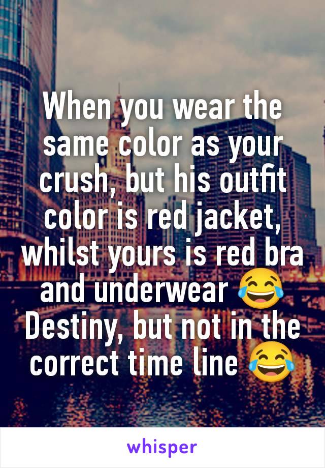 When you wear the same color as your crush, but his outfit color is red jacket, whilst yours is red bra and underwear 😂
Destiny, but not in the correct time line 😂