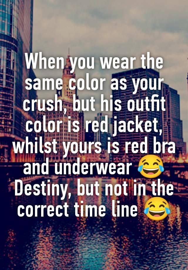 When you wear the same color as your crush, but his outfit color is red jacket, whilst yours is red bra and underwear 😂
Destiny, but not in the correct time line 😂