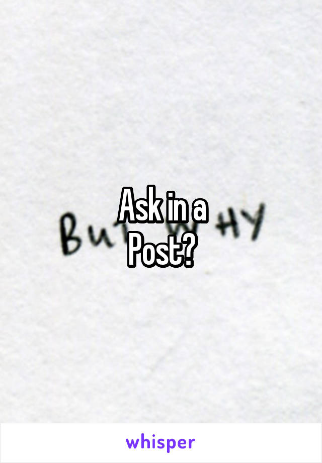 Ask in a
Post?