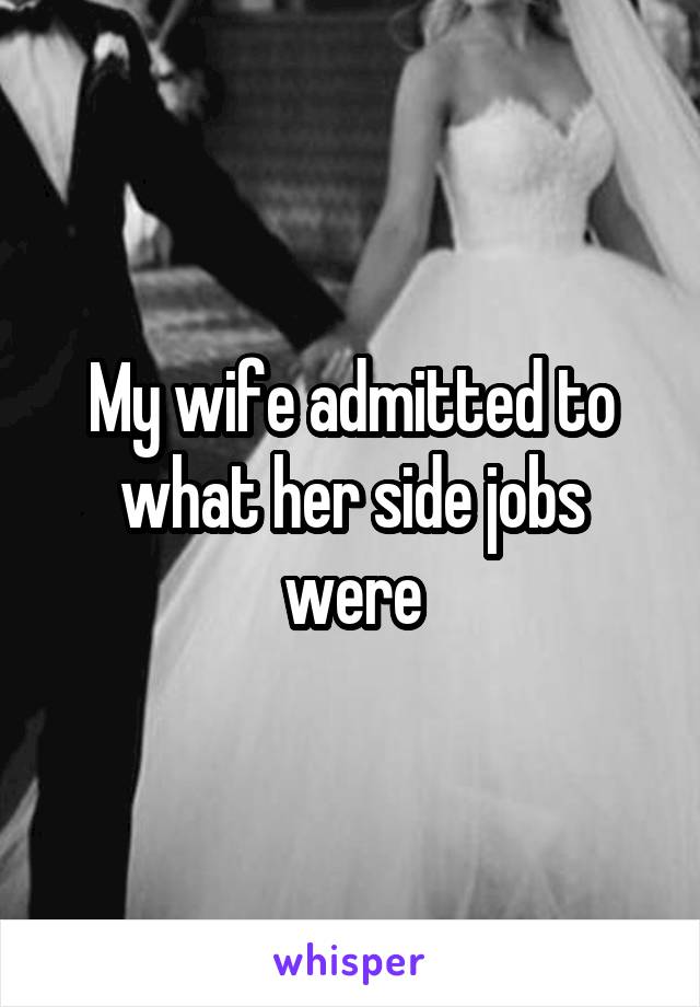 My wife admitted to what her side jobs were