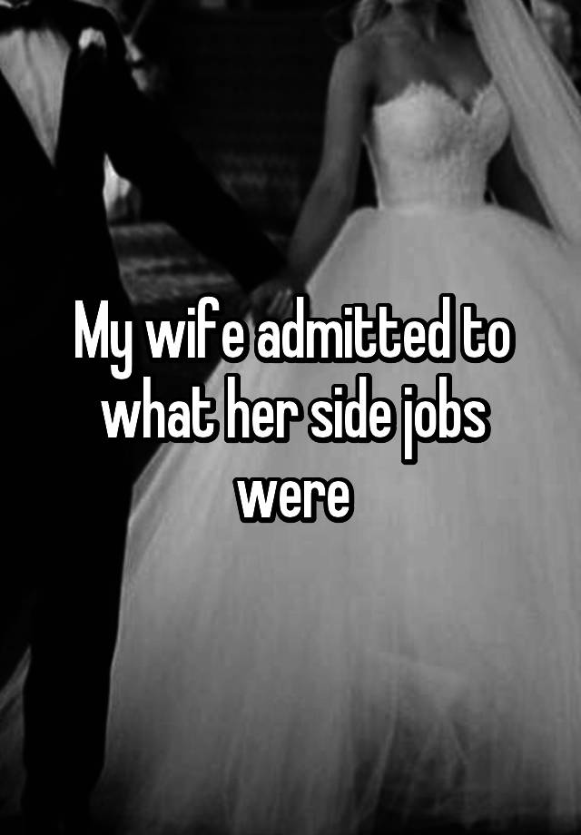 My wife admitted to what her side jobs were