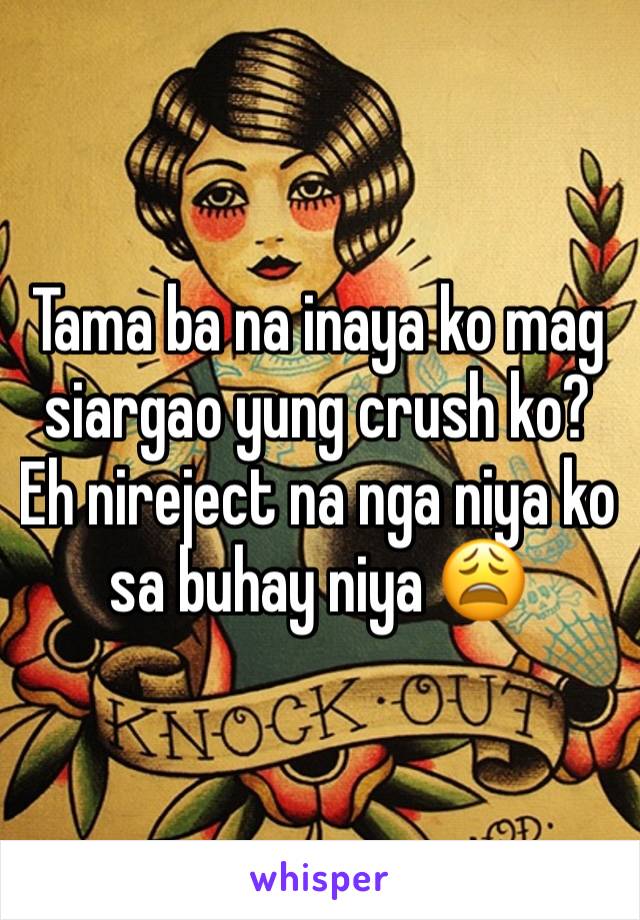 Tama ba na inaya ko mag siargao yung crush ko? Eh nireject na nga niya ko sa buhay niya 😩