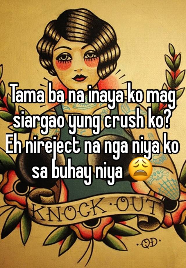 Tama ba na inaya ko mag siargao yung crush ko? Eh nireject na nga niya ko sa buhay niya 😩