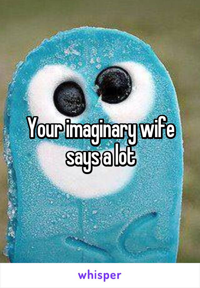 Your imaginary wife says a lot