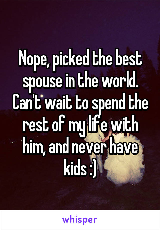 Nope, picked the best spouse in the world. Can't wait to spend the rest of my life with him, and never have kids :)