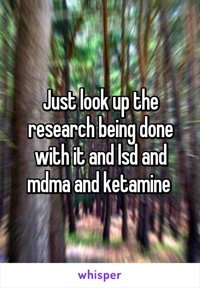 Just look up the research being done with it and lsd and mdma and ketamine 