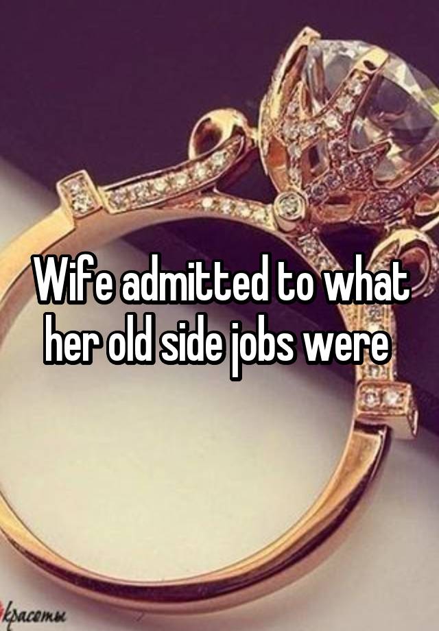 Wife admitted to what her old side jobs were 