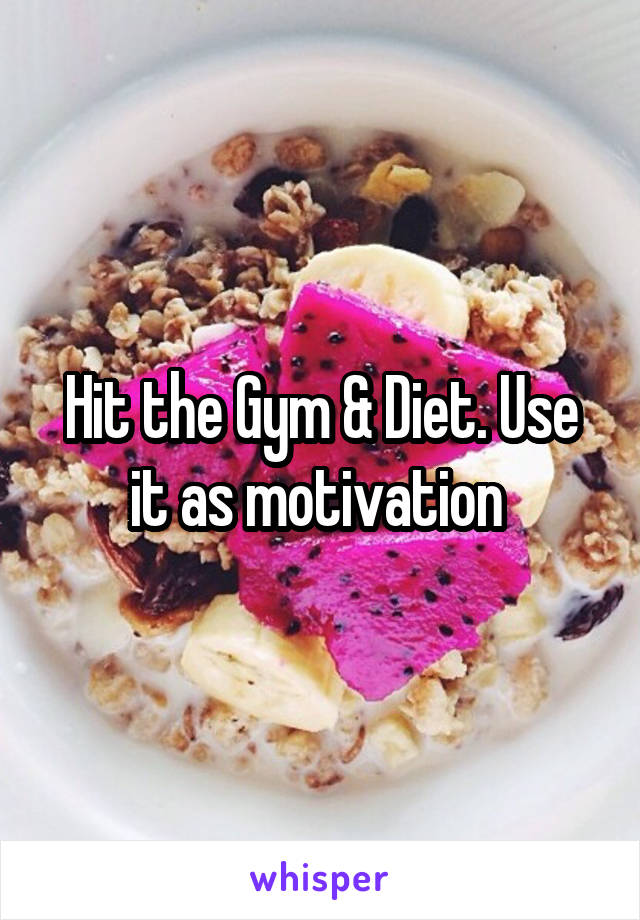 Hit the Gym & Diet. Use it as motivation 