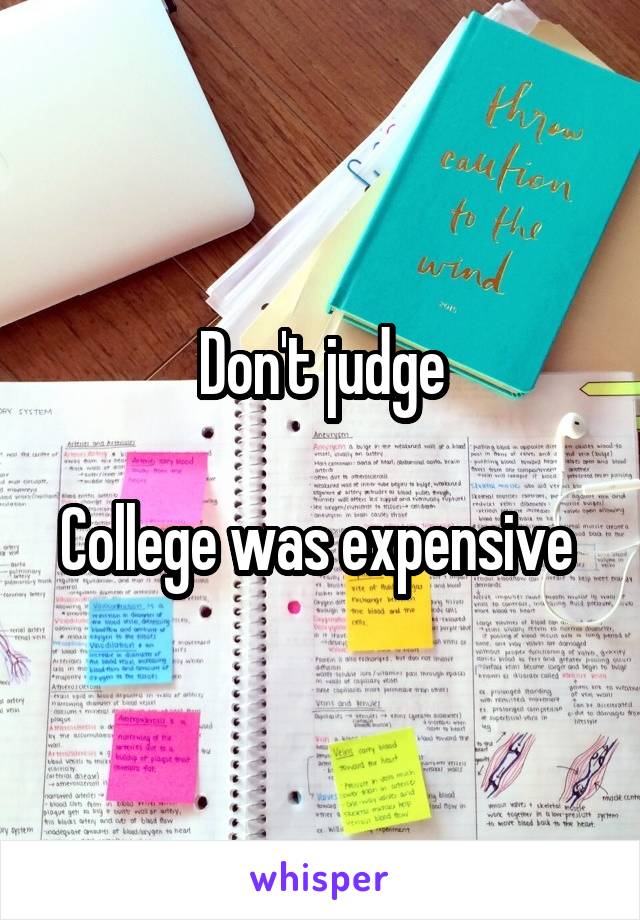 Don't judge

College was expensive 