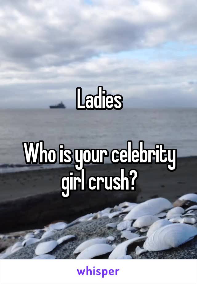 Ladies

Who is your celebrity girl crush?