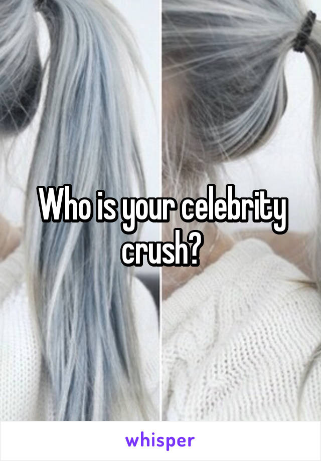 Who is your celebrity crush?