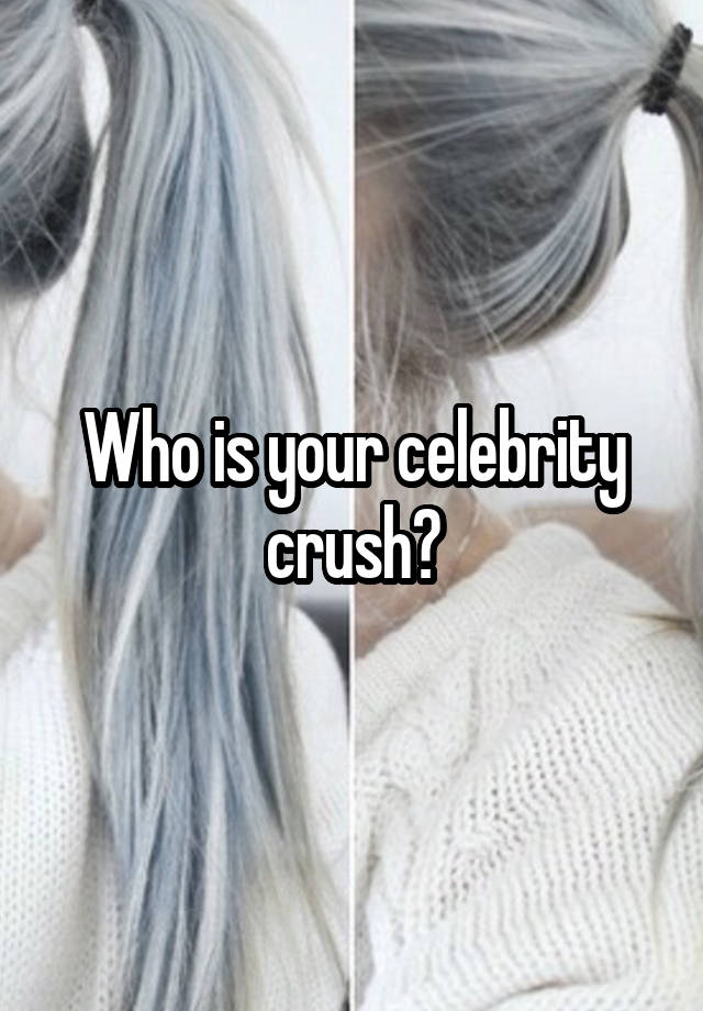 Who is your celebrity crush?