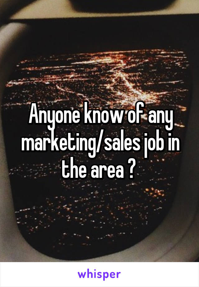 Anyone know of any marketing/sales job in the area ? 