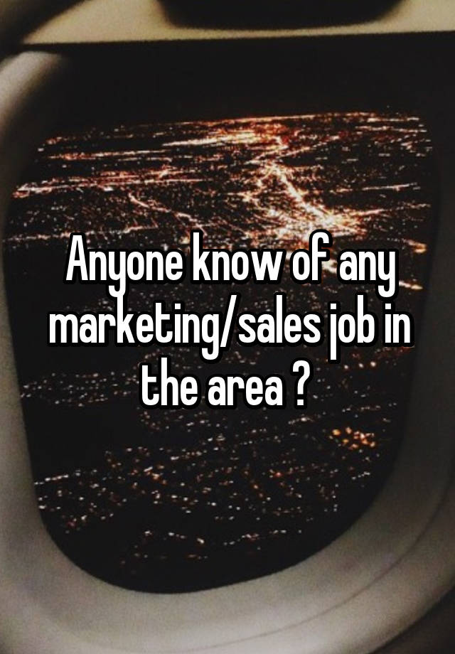 Anyone know of any marketing/sales job in the area ? 