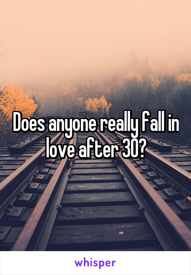 
Does anyone really fall in love after 30?