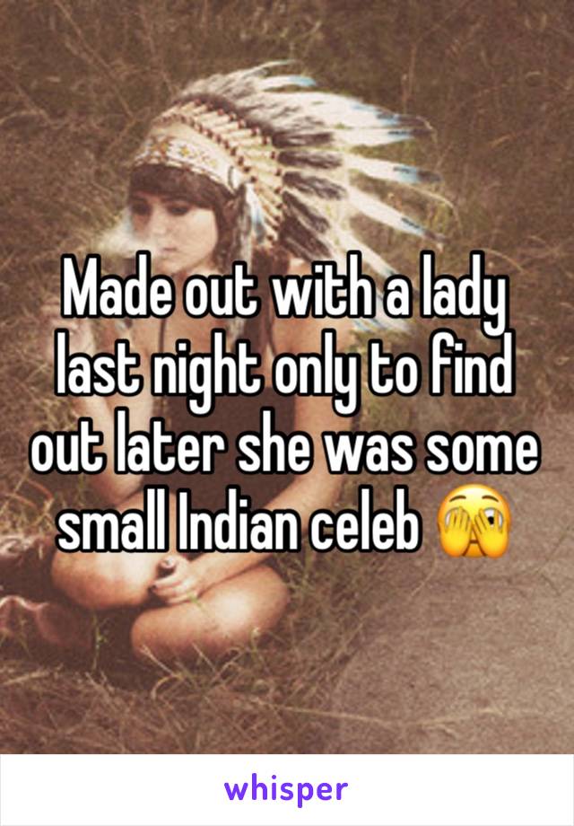 Made out with a lady last night only to find out later she was some small Indian celeb 🫣