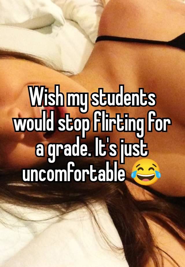 Wish my students would stop flirting for a grade. It's just uncomfortable 😂