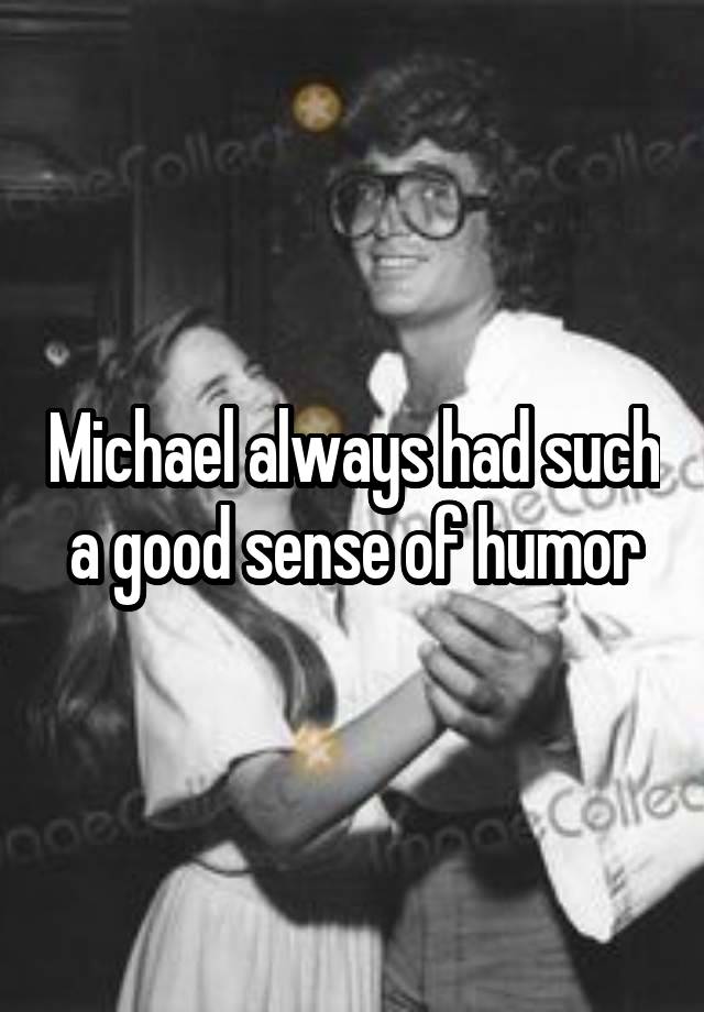 Michael always had such a good sense of humor