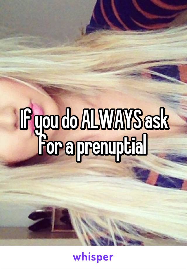 If you do ALWAYS ask for a prenuptial 