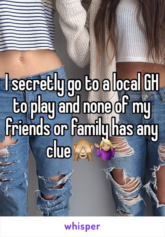 I secretly go to a local GH to play and none of my friends or family has any clue🙈🤷🏼‍♀️